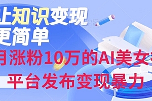 原创(一个月涨粉10万的AI美女视频6平台发布变现暴力)一个月涨粉10万的AI美女视频6平台发布变现暴力,抖音一个月可以涨多少粉,