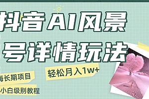 一看就会(抖音AI风景号月入1万+详细教程玩法手机即可制作,小白轻松上手)抖音AI风景号月入1万+详细教程玩法手机即可制作,小白轻松上手,斗音风景,