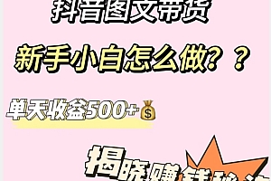 快来看(抖音图文带货,新手小白怎么做?单天收益500+【揭秘赚钱秘诀】)抖音图文带货,新手小白怎么做?单天收益500+【揭秘赚钱秘诀】,图文类型的抖音怎么吸引人气,