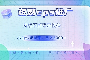 满满干货(短剧cps推广(价值4位数),市场前景大可实现躺赚收益,只要视频在,持续收益不断)短剧cps推广(价值4位数),市场前景大可实现躺赚收益,只要视频在,持续收益不断,cps推广平台,