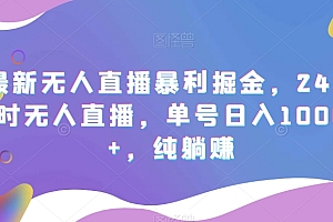 全程干货(最新无人直播暴利掘金,24小时无人直播,单号日入1000+,纯躺赚)最新无人直播暴利掘金,24小时无人直播,单号日入1000+,纯躺赚,无人直播赚钱模式24小时是真的吗,