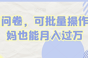 硬核推荐(调查问卷,可批量操作,宝妈也能月入过万)调查问卷,可批量操作,宝妈也能月入过万,调查问卷一天能挣100吗,