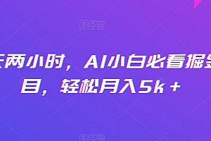 真没想到(每天两小时,AI小白必看掘金项目,轻松月入5k+)每天两小时,AI小白必看掘金项目,轻松月入5k+,一天大概两个小时单词怎么写,