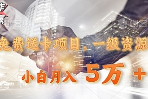 不看后悔(免费送卡项目,一级资源,小白月入5万+)免费送卡项目,一级资源,小白月入5万+,免费送卡什么套路,