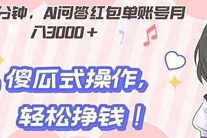 墙裂推荐(每天30分钟,AI问答红包单账号月入3000+,傻瓜式操作,轻松挣钱!)每天30分钟,AI问答红包单账号月入3000+,傻瓜式操作,轻松挣钱!,问答红包设置答案,