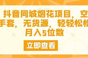 速看(抖音同城烟花项目,空手套,无货源,轻轻松松月入5位数)抖音同城烟花项目,空手套,无货源,轻轻松松月入5位数,抖音烟花多少钱人民币,