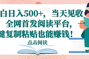 不看后悔(小白日入500+,当天见收益,全网首发阅读平台,一键复制粘贴也能赚钱!)小白日入500+,当天见收益,全网首发阅读平台,一键复制粘贴也能赚钱!,小白阅读下载不了怎么办,