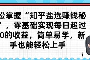 一看就会(轻松掌握“知乎盐选赚钱秘籍”,零基础实现每日超过300的收益,简单易学,新手也能轻松上手)轻松掌握“知乎盐选赚钱秘籍”,零基础实现每日超过300的收益,简单易学,新手也能轻松上手,知乎盐选内容是什么,