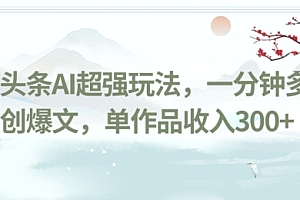 越早知道越好(今日头条AI超强玩法,一分钟多条原创爆文,单作品收入300+)今日头条AI超强玩法,一分钟多条原创爆文,单作品收入300+,今日头条起标题技巧,