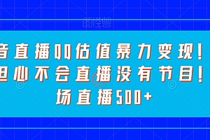 速看(抖音直播QQ估值暴力变现!无需担心不会直播没有节目!一场直播500+!)抖音直播QQ估值暴力变现!无需担心不会直播没有节目!一场直播500+!,抖音直播送抖币要钱吗,