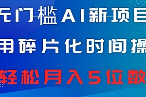 干货分享(无门槛AI新项目,利用碎片化时间操作,日入600+,轻松月入5位数)无门槛AI新项目,利用碎片化时间操作,日入600+,轻松月入5位数,碎片化知乎,