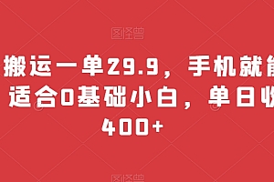 全程干货(无脑搬运一单29.9,手机就能操作,适合0基础小白,单日收益400+)无脑搬运一单29.9,手机就能操作,适合0基础小白,单日收益400+,搬运接单软件,