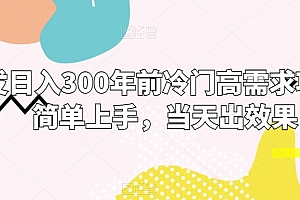 真没想到(首发日入300年前冷门高需求项目,简单上手,当天出效果)首发日入300年前冷门高需求项目,简单上手,当天出效果,冷门需求量大的商品,