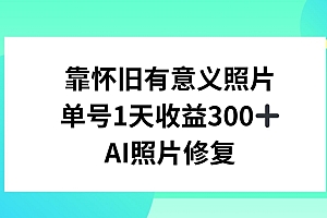 速看(AI照片修复,靠怀旧有意义的照片,一天收益300+)AI照片修复,靠怀旧有意义的照片,一天收益300+,ai修复照片的小程序叫什么,