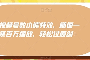 干货满满(视频号数小熊特效,随便一条百万播放,轻松过原创)视频号数小熊特效,随便一条百万播放,轻松过原创,微信视频号井号,