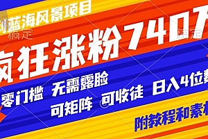 速看(暴利蓝海风景项目疯狂涨粉740w,0门槛,无需露脸,可矩阵,可收徒,日入4位数【附教程和素材】)暴利蓝海风景项目疯狂涨粉740w,0门槛,无需露脸,可矩阵,可收徒,日入4位数【附教程和素材】,2020蓝海项目,