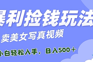 干货满满(暴利捡钱玩法,卖美女写真视频,100%原创视频,小白轻松上手,单日收益500+)暴利捡钱玩法,卖美女写真视频,100%原创视频,小白轻松上手,单日收益500+,街头捡钱骗术是真的吗,