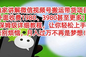 怎么可以错过(独家讲解微信视频号搬运带货项目,保姆级详细教程)独家讲解微信视频号搬运带货项目,保姆级详细教程,怎么样在视频号上搬运视频,