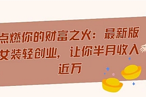 学到了(点燃你的财富之火:最新版女装轻创业,让你半月收入近万)点燃你的财富之火:最新版女装轻创业,让你半月收入近万,女装时尚品牌大全排行榜,