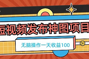 满满干货(短视频发布神图项目,无脑操作,一天收益100)短视频发布神图项目,无脑操作,一天收益100,短视频发布app,