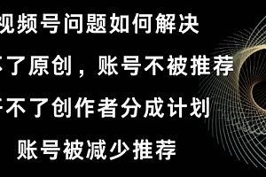 一篇读懂(视频号【开不了原创,开不了创作者分成计划,账号被减少推荐,账号不被推荐】如何解决)视频号【开不了原创,开不了创作者分成计划,账号被减少推荐,账号不被推荐】如何解决,视频号原创计划有门槛吗,