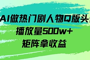 怎么可以错过(用AI做热门剧人物口版头像播放量500w+,矩阵拿收益)用AI做热门剧人物口版头像播放量500w+,矩阵拿收益,ai的头像,