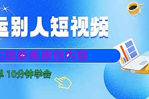 满满干货(搬运别人短视频,实现条条原创,操作简单10分钟学会)搬运别人短视频,实现条条原创,操作简单10分钟学会,搬运别人的视频可以挣钱么,