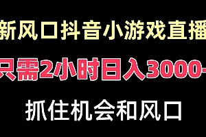 不要告诉别人(新风口抖音小游戏直播,每天只需2小时,日入3000+,小白直接上手)新风口抖音小游戏直播,每天只需2小时,日入3000+,小白直接上手,抖音游戏直播有收益吗,