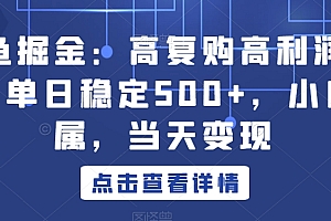 全程干货(闲鱼掘金:高复购高利润产品,单日稳定500+,小白专属,当天变现)闲鱼掘金:高复购高利润产品,单日稳定500+,小白专属,当天变现,闲鱼高价回收在哪里,