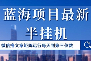不要告诉别人(蓝海项目最新半挂JI微信文章矩阵运行每天到账三位数)蓝海项目最新半挂JI微信文章矩阵运行每天到账三位数,2020年蓝海项目,