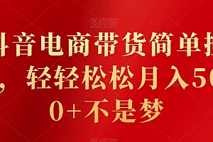 一篇读懂(抖音电商带货简单操作,轻轻松松月入5000+不是梦)抖音电商带货简单操作,轻轻松松月入5000+不是梦,抖音搞电商,