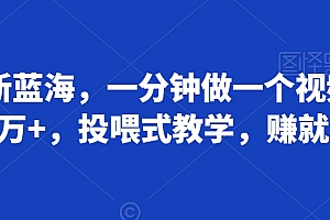 学会了吗(2024新蓝海,一分钟做一个视频,流量百万+,投喂式教学,赚就完了)2024新蓝海,一分钟做一个视频,流量百万+,投喂式教学,赚就完了,短视频的蓝海赛道和红海赛道,