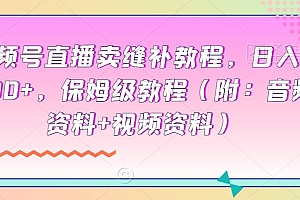 越早知道越好(视频号直播卖缝补教程,日入4000+,保姆级教程(附:音频资料+视频资料))视频号直播卖缝补教程,日入4000+,保姆级教程(附:音频资料+视频资料),视频号开店卖货收钱吗,