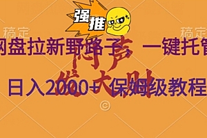 新鲜出炉(网盘拉新野路子,一键托管有号就行,全自动代发视频,每日躺赚2000+,保姆级落地教程)网盘拉新野路子,一键托管有号就行,全自动代发视频,每日躺赚2000+,保姆级落地教程,网盘资料代理,