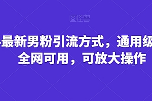 这都可以?(2024最新男粉引流方式,通用级教程,全网可用,可放大操作)2024最新男粉引流方式,通用级教程,全网可用,可放大操作,抖音引流男粉是干什么的,