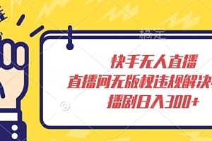 难以置信(快手无人直播,直播间无版权违规解决办法,播剧日入300+)快手无人直播,直播间无版权违规解决办法,播剧日入300+,快手无人直播会不会被关闭,