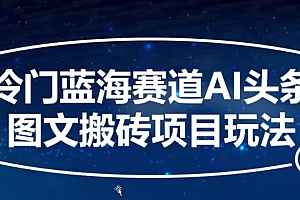 满满干货(冷门蓝海赛道AI头条图文搬砖项目玩法,单号日入100+)冷门蓝海赛道AI头条图文搬砖项目玩法,单号日入100+,细分冷门蓝海产品,