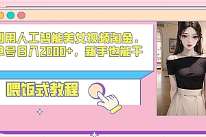 干货分享(利用人工智能美女视频淘金,单号日入2000+,新手也能干,喂饭式教程)利用人工智能美女视频淘金,单号日入2000+,新手也能干,喂饭式教程,人工智能妹子,