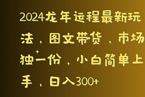 一篇读懂(2024龙年运程最新玩法,图文带货,市场独一份,小白简单上手,日入300+)2024龙年运程最新玩法,图文带货,市场独一份,小白简单上手,日入300+,生肖龙2024年运势完整版,