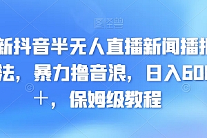奔走相告(最新抖音半无人直播新闻播报玩法,暴力撸音浪,日入600+,保姆级教程)最新抖音半无人直播新闻播报玩法,暴力撸音浪,日入600+,保姆级教程,无人直播真的能赚钱吗,