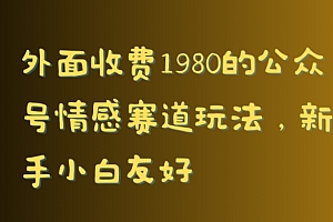 真没想到(外面收费1980的公众号情感赛道玩法,新手小白友好)外面收费1980的公众号情感赛道玩法,新手小白友好,微信情感公众号排名,