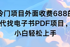 满满干货(冷门项目外面收费688的代找电子书PDF项目,小白轻松上手)冷门项目外面收费688的代找电子书PDF项目,小白轻松上手,代找电子书赚钱吗,