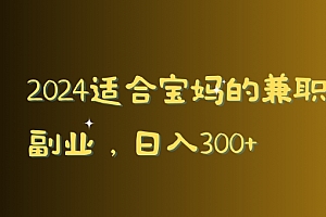 不要告诉别人(2024适合宝妈的兼职副业,日入300+)2024适合宝妈的兼职副业,日入300+,适合宝妈兼职的工作有哪些,