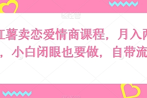 学会了吗(小红薯卖恋爱情商课程,月入两万+,小白闭眼也要做,自带流量)小红薯卖恋爱情商课程,月入两万+,小白闭眼也要做,自带流量,小红薯是啥意思,