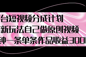 燃爆了(新平台短视频分成计划,爆炸新玩法,自己做原创视频5分钟一条单条作品收益1000)新平台短视频分成计划,爆炸新玩法,自己做原创视频5分钟一条单条作品收益1000,17个短视频渠道分成收益全解析,
