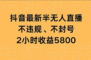 新鲜出炉(抖音最新半无人直播,不违规、不封号,2小时收益5800)抖音最新半无人直播,不违规、不封号,2小时收益5800,抖音直播间无人直播可以开多长时间,