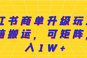 全程干货(小红书商单升级玩法,无脑搬运,可矩阵,月入1W+)小红书商单升级玩法,无脑搬运,可矩阵,月入1W+,小红书商业化平台,