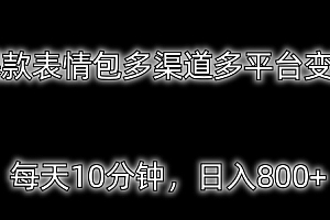 全程干货(爆款表情包多渠道多平台变现,每天10分钟,日入800+)爆款表情包多渠道多平台变现,每天10分钟,日入800+,表情包的新玩法有哪些名字,