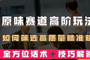 学到了(短视频原味赛道高阶玩法,如何筛选高质量精准粉?全方位话术+技巧解答)短视频原味赛道高阶玩法,如何筛选高质量精准粉?全方位话术+技巧解答,原味是什么工作,