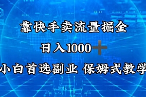 全程干货(靠快手卖流量掘金,日入1000+,最适合小白首选副业,保姆式教学)靠快手卖流量掘金,日入1000+,最适合小白首选副业,保姆式教学,快手卖流量是什么意思,